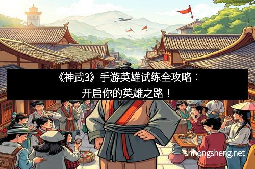 《神武3》手游英雄试练全攻略：开启你的英雄之路！